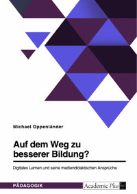 Auf dem Weg zu besserer Bildung? Digitales Lernen und seine mediendidaktischen Ansprüche - Michael Oppenländer - E-Book