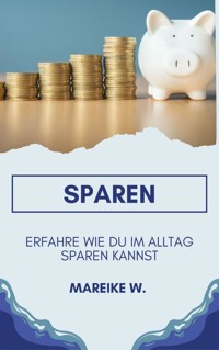 Sparen - Erfahre Wie du im Alltag sparen kannst - Mareike W. - E-Book