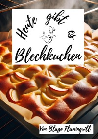 Heute gibt es - Blechkuchen - Blaze Flamingrill - E-Book