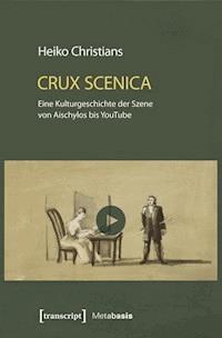 Crux Scenica – Eine Kulturgeschichte der Szene von Aischylos bis YouTube - Heiko Christians - E-Book