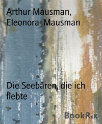 Die Seebären, die ich liebte - Arthur Mausman - E-Book