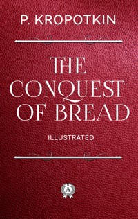 The Conquest of Bread. Illustrated - Peter Kropotkin - E-Book