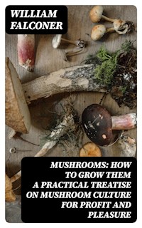 Mushrooms: how to grow them a practical treatise on mushroom culture for profit and pleasure - William Falconer - E-Book