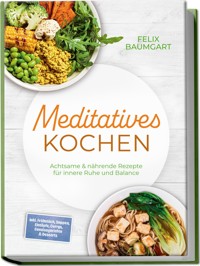 Meditatives Kochen: Achtsame & nährende Rezepte für innere Ruhe und Balance – inkl. Frühstück, Suppen, Eintöpfe, Currys, Gemüsegerichte & Desserts - Felix Baumgart - E-Book