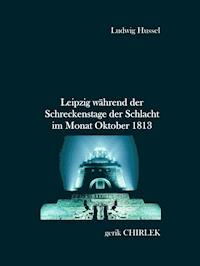 Leipzig während der Schreckenstage der Schlacht im Monat Oktober 1813 - Ludwig Hussel - E-Book