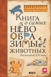 Книга о самых невообразимых животных. Бестиарий XXI века - Каспар Хендерсон - E-Book