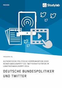 Deutsche Bundespolitiker und Twitter. Authentische politische Kommunikation oder reiner Wahlkampf? - Frederik Ihl - E-Book