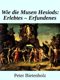 Wie Die Musen Hesiods: Erlebtes - Erfundenes - Peter Bietenholz - kostenlos E-Book