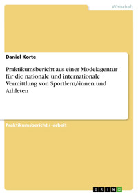 Praktikumsbericht aus einer Modelagentur für die nationale und internationale Vermittlung von Sportlern/-innen und Athleten - Daniel Korte - E-Book