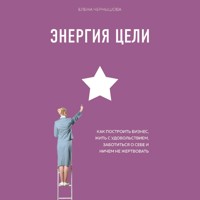 Энергия Цели. Как построить бизнес, жить с удовольствием, заботиться о себе и ничем не жертвовать - Елена Чернышова - Hörbuch