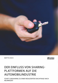 Der Einfluss von Sharing-Plattformen auf die Automobilindustrie. Führt Carsharing zu einer reduzierten Nachfrage nach Neuwagen? - Mattis Esch - E-Book