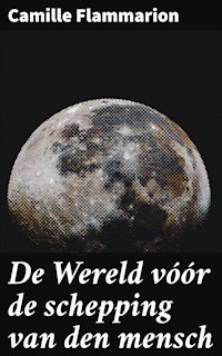 De Wereld vóór de schepping van den mensch - Camille Flammarion - E-Book