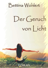 Der Geruch von Licht - Bettina Wohlert - E-Book