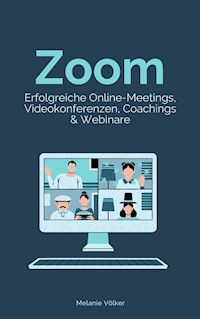 Zoom - Erfolgreiche Online-Meetings, Videokonferenzen, Coachings & Webinare - Melanie Völker - E-Book