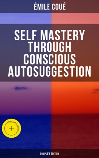 SELF MASTERY THROUGH CONSCIOUS AUTOSUGGESTION (Complete Edition) - Emile Coue - E-Book