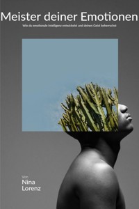 "Meister deiner Emotionen: Wie du emotionale Intelligenz entwickelst und deinen Geist beherrschst" - Nina Lorenz - E-Book