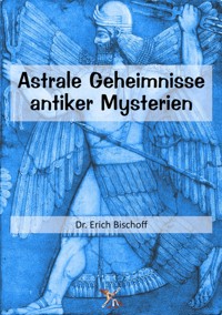 Astrale Geheimnisse antiker Mysterien - Dr. Erich Bischoff - E-Book