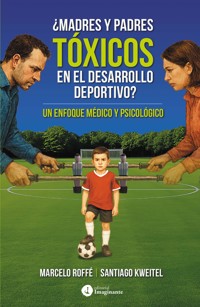 ¿Madres y padres tóxicos en el desarrollo deportivo? - Marcelo Roffé - E-Book
