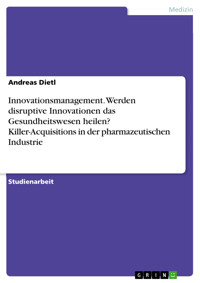Innovationsmanagement. Werden disruptive Innovationen das Gesundheitswesen heilen? Killer-Acquisitions in der pharmazeutischen Industrie - Andreas Dietl - E-Book