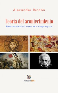 Teoría del acontecimiento Dimensionalidad del evento en el tiempo espacio - Alexander Antonio Rincón Cabrera - E-Book