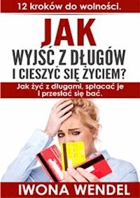 Jak wyjść z długów i cieszyć się życiem - Iwona Wendel - E-Book