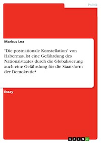 "Die postnationale Konstellation" von Habermas. Ist eine Gefährdung des Nationalstaates durch die  Globalisierung auch eine Gefährdung für die Staatsform der Demokratie? - Markus Lex - E-Book