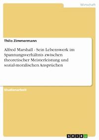 Alfred Marshall - Sein Lebenswerk im Spannungsverhältnis zwischen theoretischer Meisterleistung und sozial-moralischen Ansprüchen - Thilo Zimmermann - E-Book