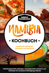 Namibia Kochbuch: Leckere & exotische Gerichte aus Namibia - Frühstücksgerichte, Beilagen, Hauptgerichte, Desserts und Getränke für komplette Mehrgänge-Menüs - Simple Cookbooks - E-Book