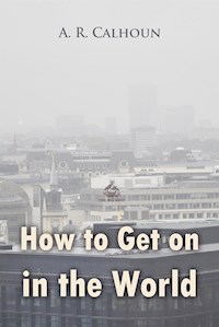 How to Get on in the World: A Ladder to Practical Success - A. R. Calhoun - E-Book