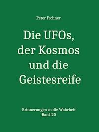 Die UFOs, der Kosmos und die Geistesreife - Peter Fechner - E-Book