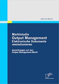 Marktstudie Output Management: Elektronische Dokumente revolutionieren - Heinrich Barta - E-Book