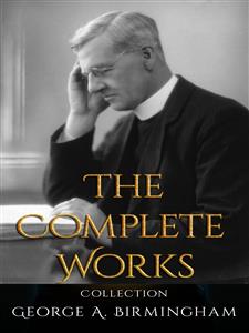 George A. Birmingham: The Complete Works - George A. Birmingham - E-Book
