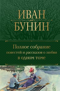 Полное собрание повестей и рассказов о любви в одном томе - Иван Бунин - E-Book