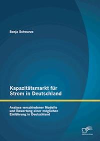Kapazitätsmarkt für Strom in Deutschland: Analyse verschiedener Modelle und Bewertung einer möglichen Einführung in Deutschland - Sonja Schwarze - E-Book