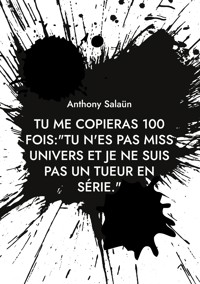 Tu me copieras 100 fois:"Tu n'es pas Miss Univers et je ne suis pas un tueur en série." - Anthony Salaün - E-Book
