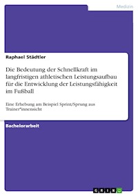 Die Bedeutung der Schnellkraft im langfristigen athletischen Leistungsaufbau für die Entwicklung der Leistungsfähigkeit im Fußball - Raphael Städtler - E-Book