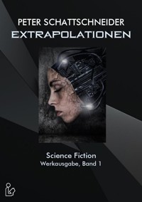 EXTRAPOLATIONEN - SCIENCE FICTION - WERKAUSGABE, BAND 1 - Peter Schattschneider - E-Book