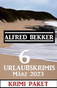 6 Urlaubskrimis März 2023: Krimi Paket - Alfred Bekker - E-Book