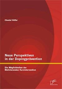 Neue Perspektiven in der Dopingprävention: Die Möglichkeiten der Motivierenden Kurzintervention - Chantal Höffer - E-Book