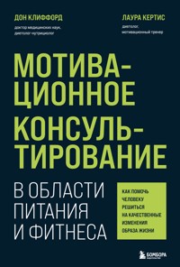 Мотивационное консультирование в области питания и фитнеса. Как помочь человеку решиться на качественные изменения образа жизни - Дон Клиффорд - E-Book