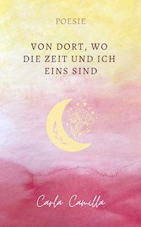Von Dort, wo die Zeit und ich eins sind - Carla Camilla - E-Book