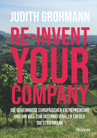 Re-invent your company: Die Geheimnisse europäischer Entrepreneure und ihr Weg zum internationalen Erfolg - Judith Grohmann - E-Book