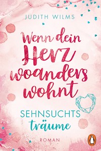 Wenn dein Herz woanders wohnt – Sehnsuchtsträume - Judith Wilms - kostenlos E-Book