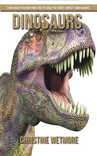Dinosaurs - Fun and Fascinating Facts and Pictures About Dinosaurs - Christine Wetmore - E-Book