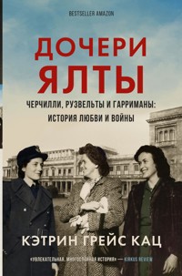 Дочери Ялты. Черчилли, Рузвельты и Гарриманы: история любви и войны - Кэтрин Грейс Кац - E-Book