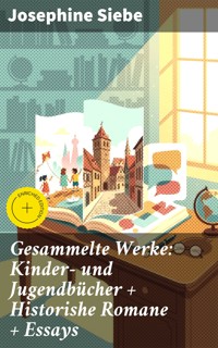Gesammelte Werke: Kinder- und Jugendbücher + Historishe Romane + Essays - Josephine Siebe - E-Book
