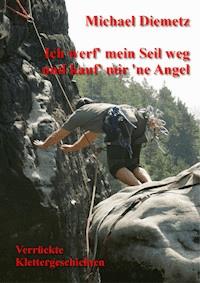 Ich werf' mein Seil weg und kauf' mir 'ne Angel - Verrückte Klettergeschichten - Michael Diemetz - E-Book