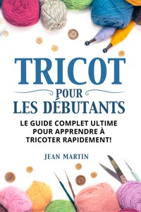 TRICOT POUR LES DÉBUTANTS. Le guide complet ultime pour apprendre à tricoter rapidement ! - Jean Martin - E-Book