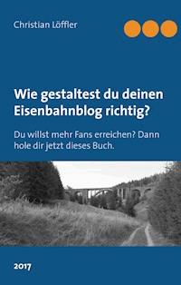 Wie gestaltest du deinen Eisenbahnblog richtig? - Christian Löffler - E-Book