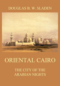 Oriental Cairo - The City of the Arabian Nights - Douglas Brooke Wheelton Sladen - E-Book